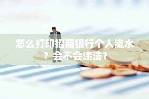 怎么打印招商银行个人流水？会不会违法？