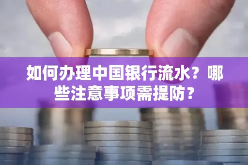 如何办理中国银行流水？哪些注意事项需提防？