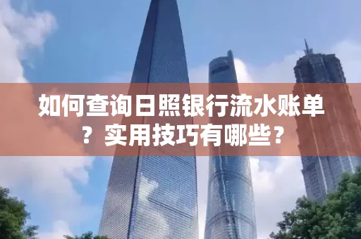 如何查询日照银行流水账单？实用技巧有哪些？
