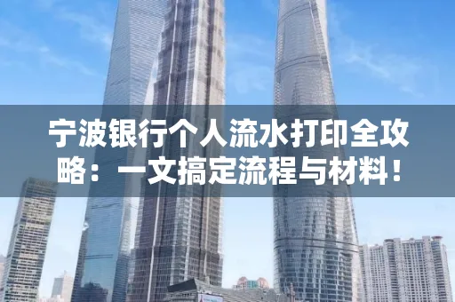 宁波银行个人流水打印全攻略：一文搞定流程与材料！