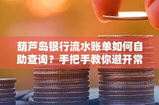 葫芦岛银行流水账单如何自助查询？手把手教你避开常见雷区