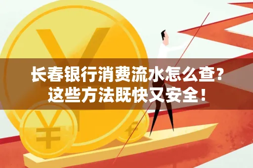 长春银行消费流水怎么查？这些方法既快又安全！