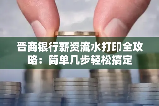 晋商银行薪资流水打印全攻略：简单几步轻松搞定