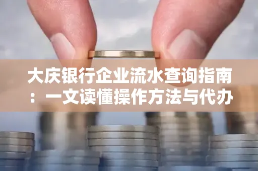 大庆银行企业流水查询指南：一文读懂操作方法与代办注意事项