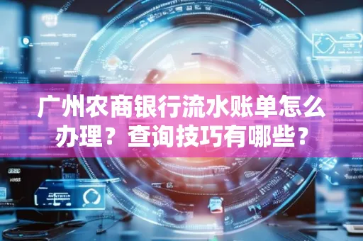 广州农商银行流水账单怎么办理？查询技巧有哪些？