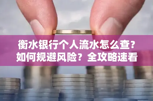 衡水银行个人流水怎么查？如何规避风险？全攻略速看