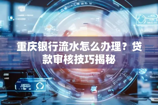 重庆银行流水怎么办理？贷款审核技巧揭秘
