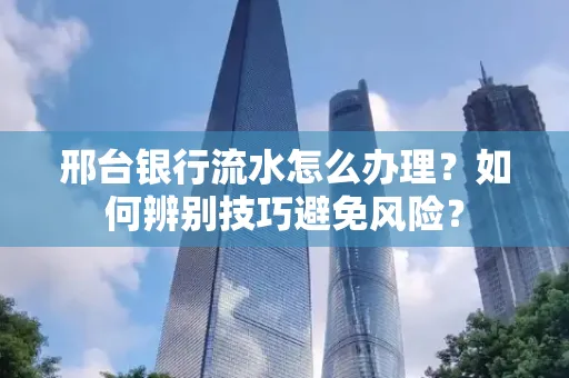 邢台银行流水怎么办理？如何辨别技巧避免风险？