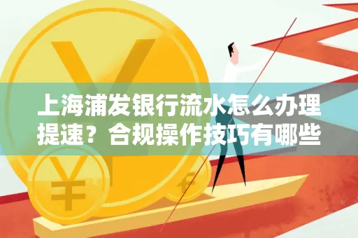 上海浦发银行流水怎么办理提速？合规操作技巧有哪些？