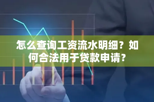 怎么查询工资流水明细？如何合法用于贷款申请？