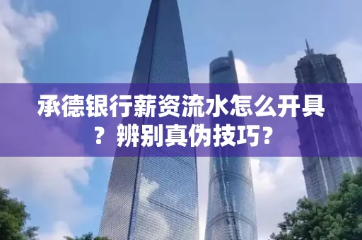 承德银行薪资流水怎么开具？辨别真伪技巧？