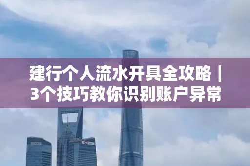建行个人流水开具全攻略｜3个技巧教你识别账户异常操作