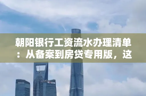 朝阳银行工资流水办理清单：从备案到房贷专用版，这些红线千万别碰！