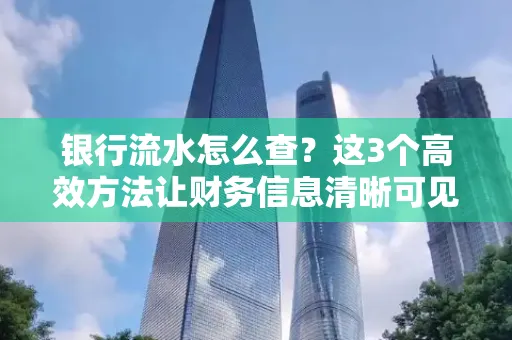 银行流水怎么查？这3个高效方法让财务信息清晰可见