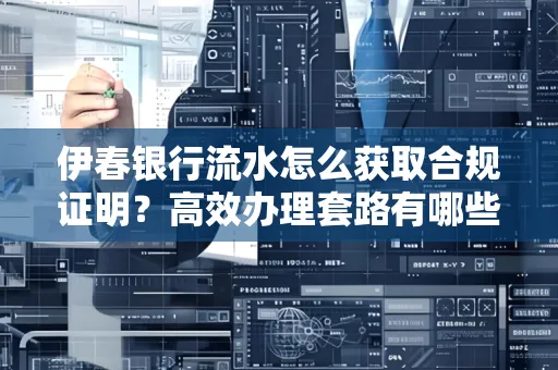 伊春银行流水怎么获取合规证明？高效办理套路有哪些