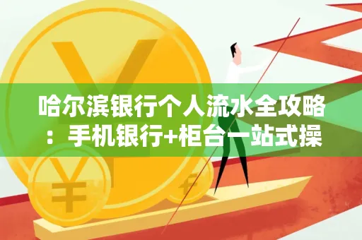 哈尔滨银行个人流水全攻略：手机银行+柜台一站式操作指南